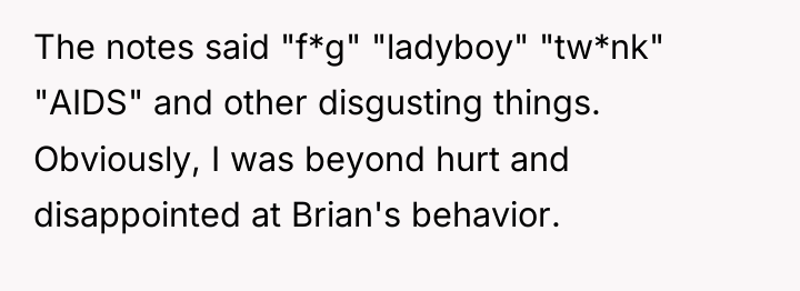 The notes said "f*g" "ladyboy" "tw*nk" "AIDS" and other disgusting...