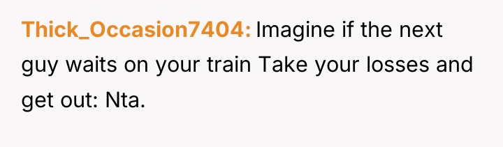 Thick_Occasion7404 Imagine if the next guy waits on your train...