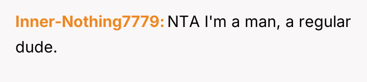 Inner-Nothing7779 NTA I'm a man, a regular dude.