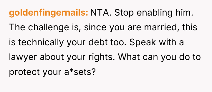goldenfingernails NTA. Stop enabling him. The challenge is, since you...