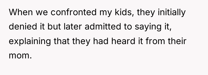 When we confronted my kids, they initially denied it but...