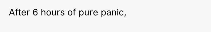After 6 hours of pure panic,