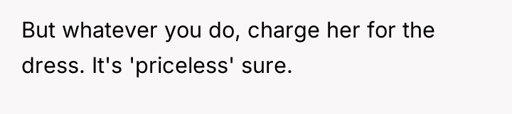 But whatever you do, charge her for the dress. It's...