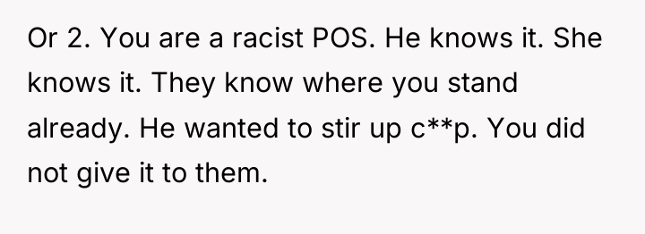 Or 2. You are a racist POS. He knows it....