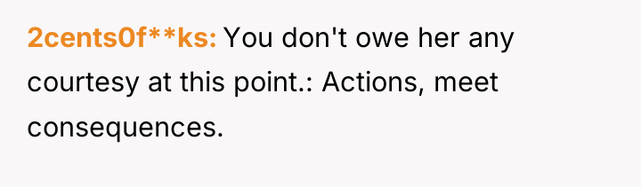 2cents0f**ks You don't owe her any courtesy at this point.:...
