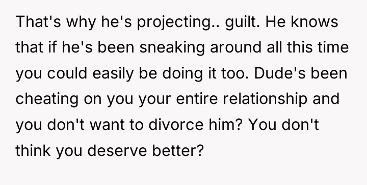 That's why he's projecting.. guilt. He knows that if he's...
