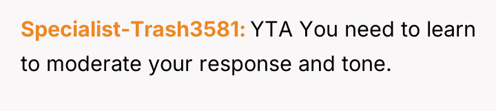Specialist-Trash3581 YTA You need to learn to moderate your response...