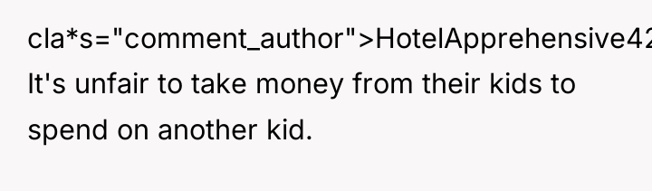 cla*s="comment_author">HotelApprehensive429: It's unfair to take money from their kids to...