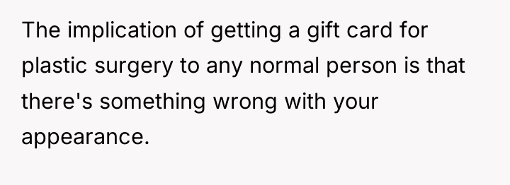 The implication of getting a gift card for plastic surgery...