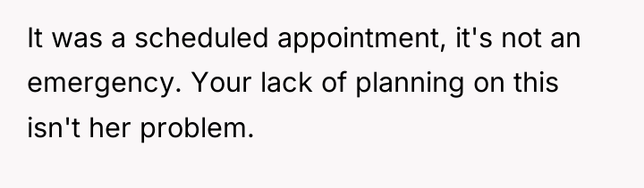 It was a scheduled appointment, it's not an emergency. Your...