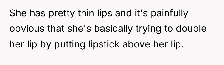 She has pretty thin lips and it's painfully obvious that...