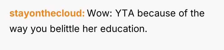stayonthecloud Wow: YTA because of the way you belittle her...