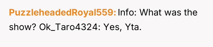 PuzzleheadedRoyal559 Info: What was the show? Ok_Taro4324: Yes, Yta.