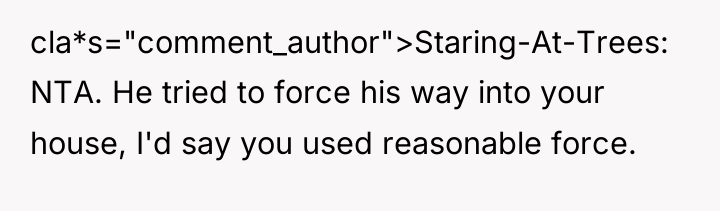 cla*s="comment_author">Staring-At-Trees: NTA. He tried to force his way into your...