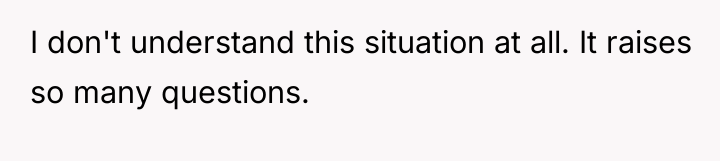 I don't understand this situation at all. It raises so...