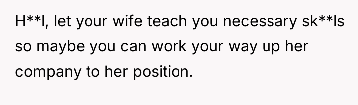 H**l, let your wife teach you necessary sk**ls so maybe...