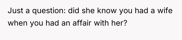 Just a question: did she know you had a wife...