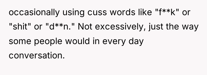 occasionally using cuss words like "f**k" or "shit" or "d**n."...