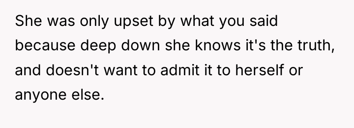 She was only upset by what you said because deep...