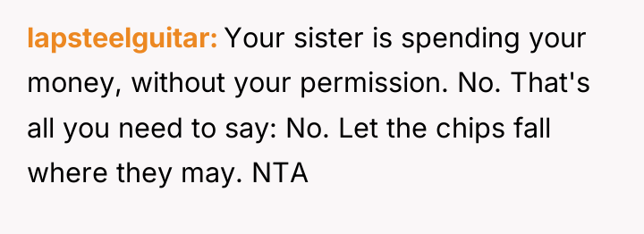 lapsteelguitar Your sister is spending your money, without your permission....