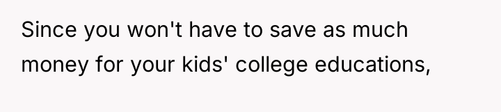 Since you won't have to save as much money for...