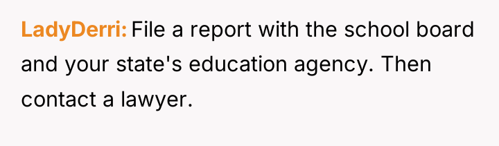 LadyDerri File a report with the school board and your...