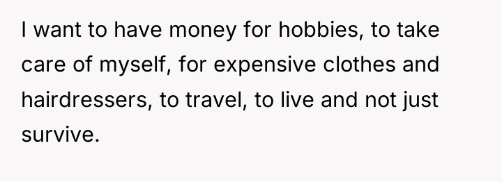 I want to have money for hobbies, to take care...