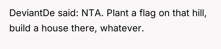 DeviantDe said: NTA. Plant a flag on that hill, build...