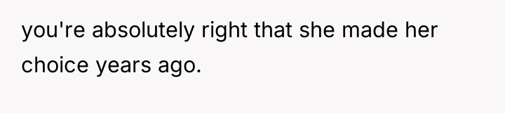 you're absolutely right that she made her choice years ago.