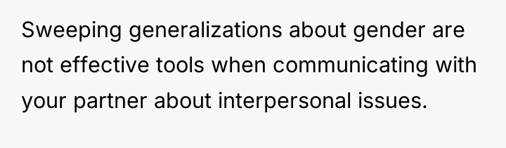 Sweeping generalizations about gender are not effective tools when communicating...