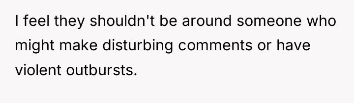I feel they shouldn't be around someone who might make...