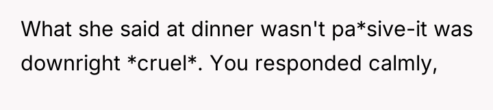 What she said at dinner wasn't pa*sive-it was downright *cruel*....