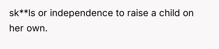 sk**ls or independence to raise a child on her own.