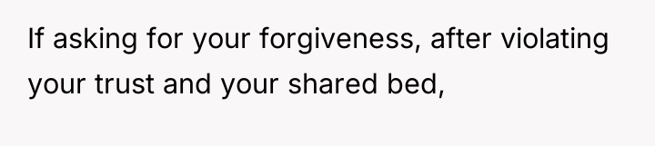 If asking for your forgiveness, after violating your trust and...