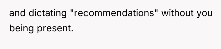 and dictating "recommendations" without you being present.