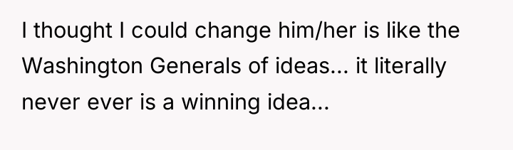 I thought I could change him/her is like the Washington...