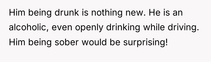 Him being drunk is nothing new. He is an alcoholic,...