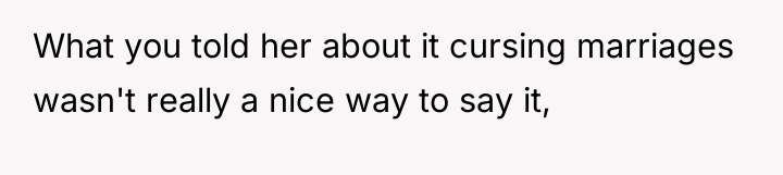 What you told her about it cursing marriages wasn't really...