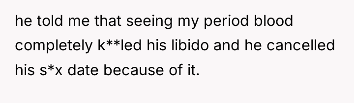 he told me that seeing my period blood completely k**led...
