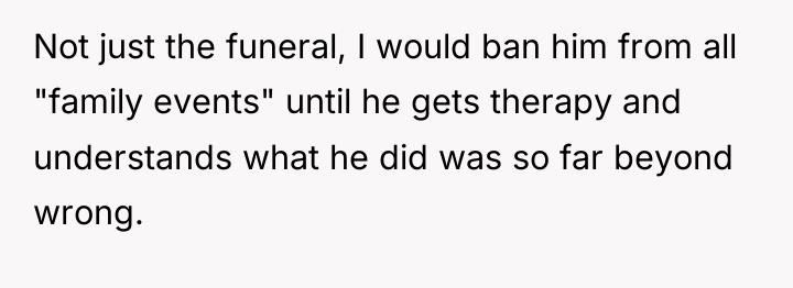 Not just the funeral, I would ban him from all...