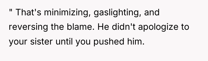 " That's minimizing, gaslighting, and reversing the blame. He didn't...