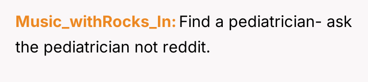 Music_withRocks_In Find a pediatrician- ask the pediatrician not reddit.