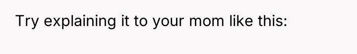 Try explaining it to your mom like this: