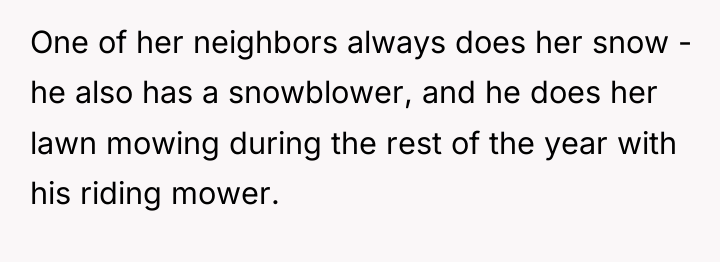One of her neighbors always does her snow - he...