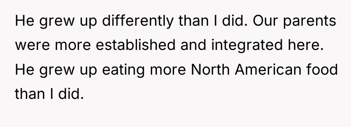 He grew up differently than I did. Our parents were...