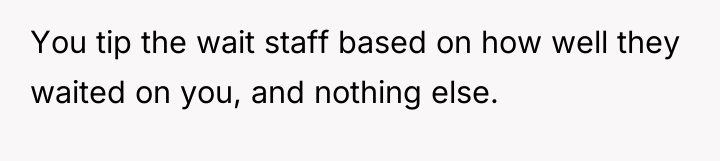 You tip the wait staff based on how well they...