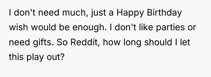 I don't need much, just a Happy Birthday wish would...