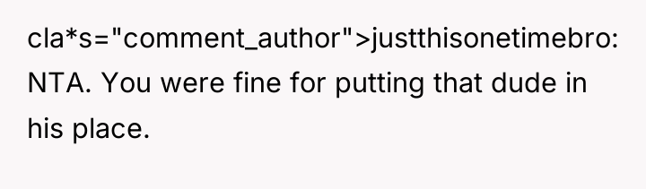 cla*s="comment_author">justthisonetimebro: NTA. You were fine for putting that dude in...