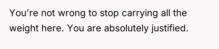 You're not wrong to stop carrying all the weight here....