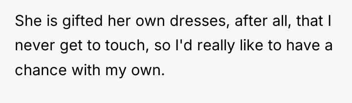 She is gifted her own dresses, after all, that I...